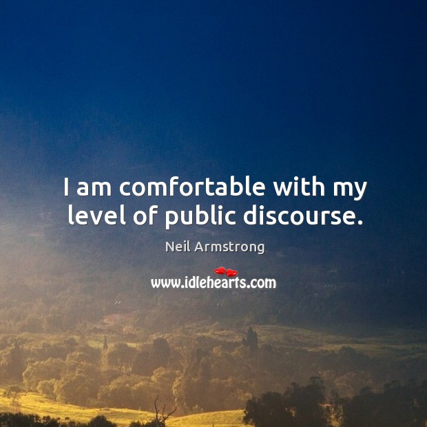 I am comfortable with my level of public discourse. Neil Armstrong Picture Quote