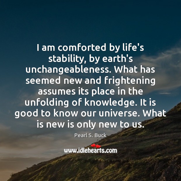 I am comforted by life’s stability, by earth’s unchangeableness. What has seemed Pearl S. Buck Picture Quote