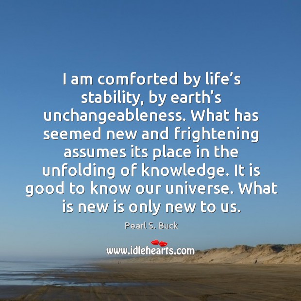 I am comforted by life’s stability, by earth’s unchangeableness. Pearl S. Buck Picture Quote