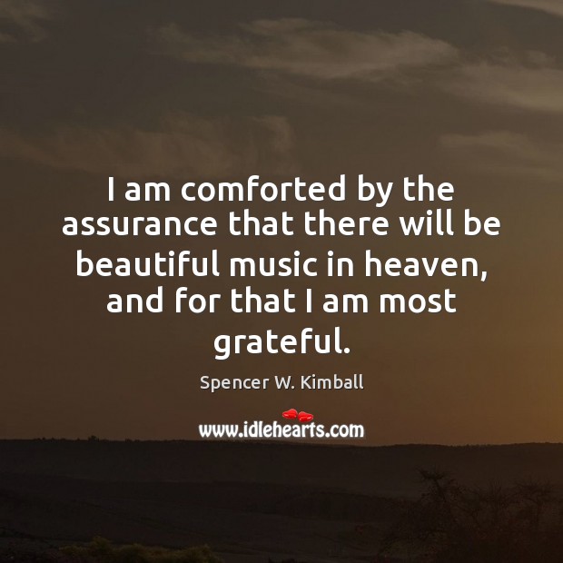 I am comforted by the assurance that there will be beautiful music Spencer W. Kimball Picture Quote