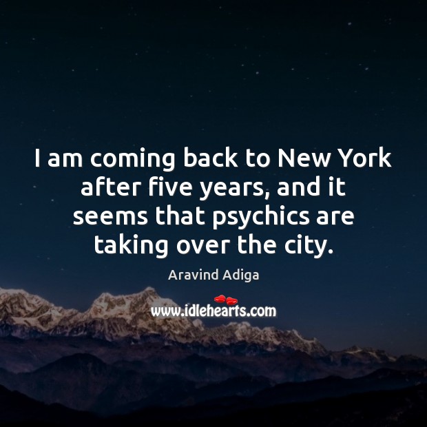 I am coming back to New York after five years, and it Aravind Adiga Picture Quote