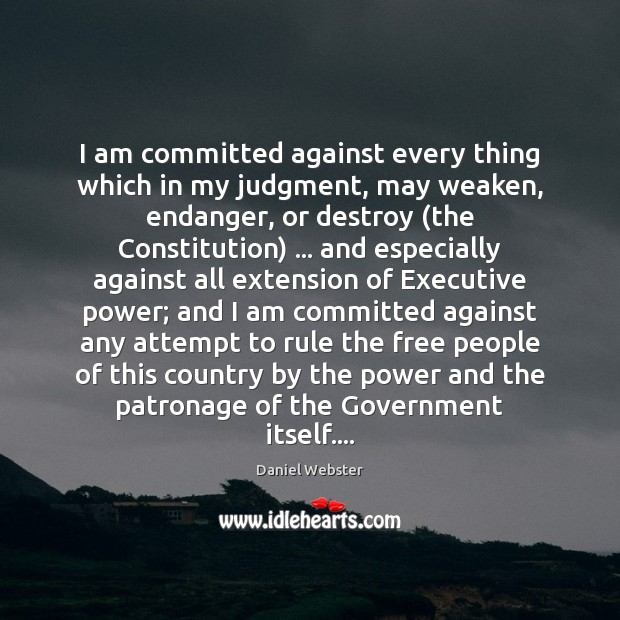 I am committed against every thing which in my judgment, may weaken, Daniel Webster Picture Quote