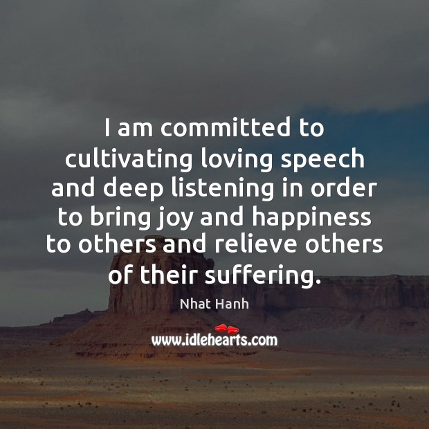 I am committed to cultivating loving speech and deep listening in order Joy and Happiness Quotes Image
