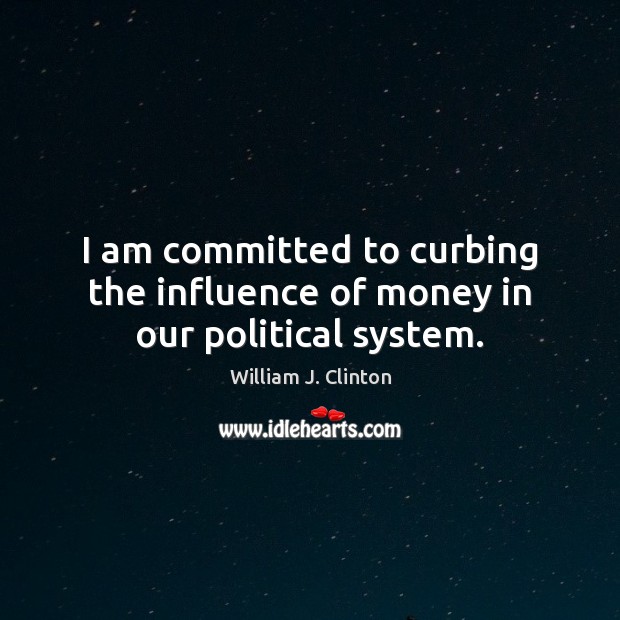 I am committed to curbing the influence of money in our political system. 