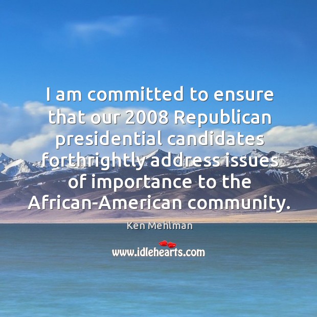 I am committed to ensure that our 2008 republican presidential candidates forthrightly address Ken Mehlman Picture Quote