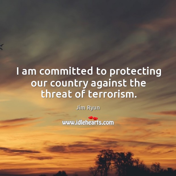 I am committed to protecting our country against the threat of terrorism. Image