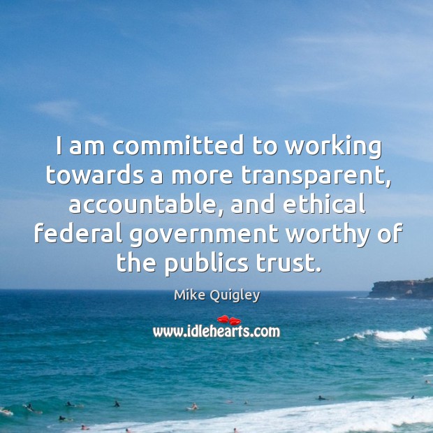 I am committed to working towards a more transparent, accountable, and ethical Mike Quigley Picture Quote