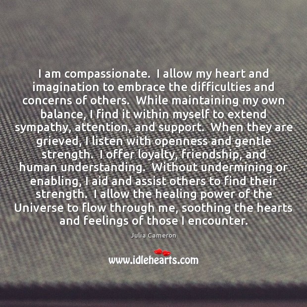 I am compassionate.  I allow my heart and imagination to embrace the 