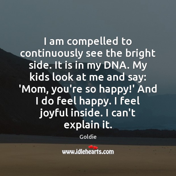 I am compelled to continuously see the bright side. It is in Goldie Picture Quote