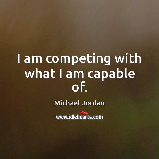 I am competing with what I am capable of. Michael Jordan Picture Quote