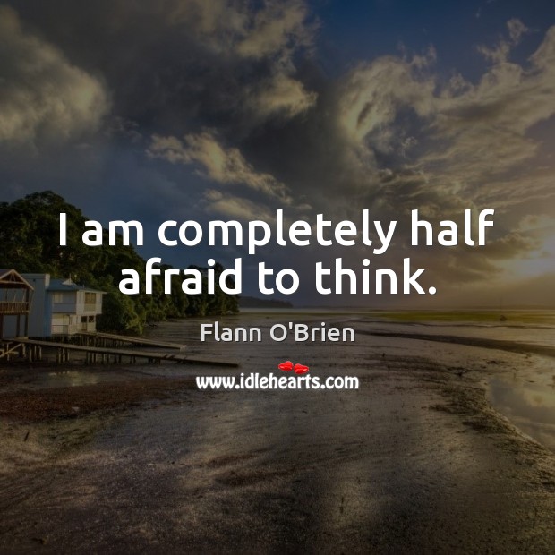 I am completely half afraid to think. Flann O’Brien Picture Quote