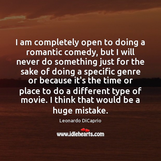 I am completely open to doing a romantic comedy, but I will Leonardo DiCaprio Picture Quote