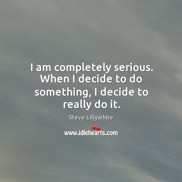 I am completely serious. When I decide to do something, I decide to really do it. Steve Lillywhite Picture Quote