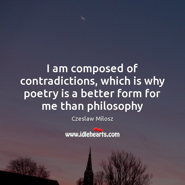 I am composed of contradictions, which is why poetry is a better Czeslaw Milosz Picture Quote
