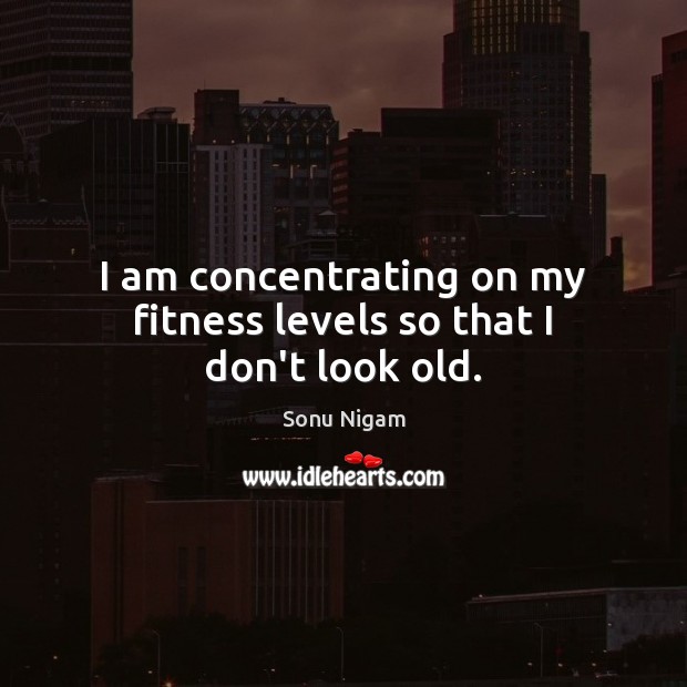 I am concentrating on my fitness levels so that I don’t look old. Fitness Quotes Image