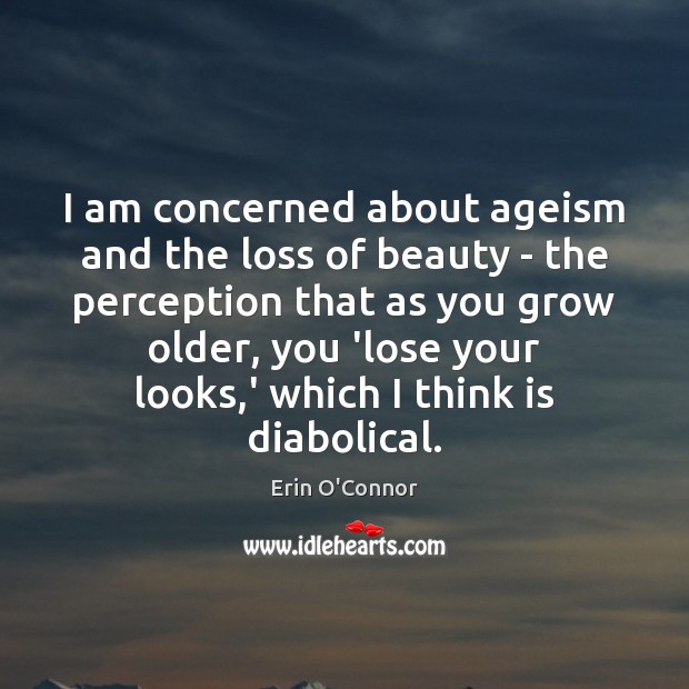 I am concerned about ageism and the loss of beauty – the Erin O’Connor Picture Quote