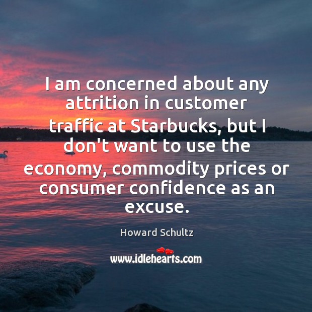 I am concerned about any attrition in customer traffic at Starbucks, but Howard Schultz Picture Quote