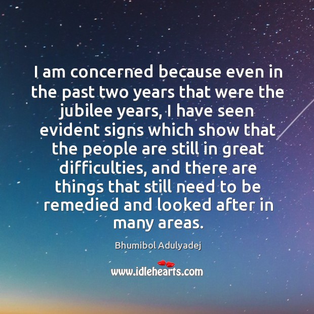 I am concerned because even in the past two years that were the jubilee years Bhumibol Adulyadej Picture Quote