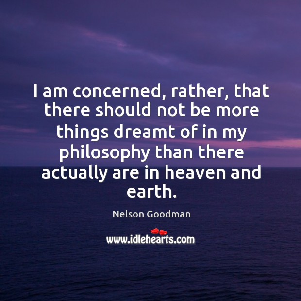 I am concerned, rather, that there should not be more things dreamt of in my philosophy Nelson Goodman Picture Quote