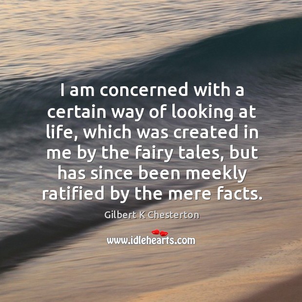 I am concerned with a certain way of looking at life, which Gilbert K Chesterton Picture Quote