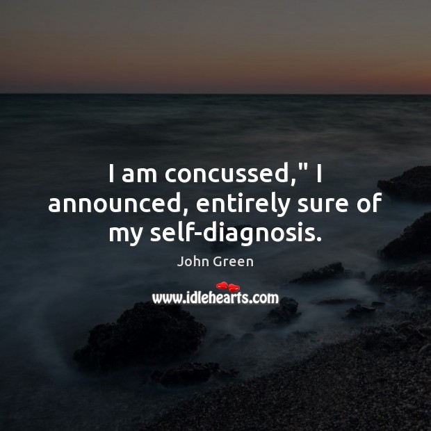 I am concussed,” I announced, entirely sure of my self-diagnosis. John Green Picture Quote