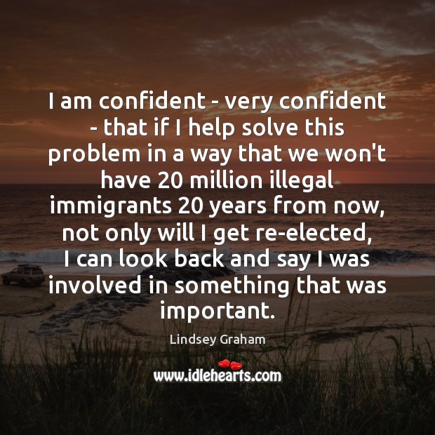 I am confident – very confident – that if I help solve Lindsey Graham Picture Quote