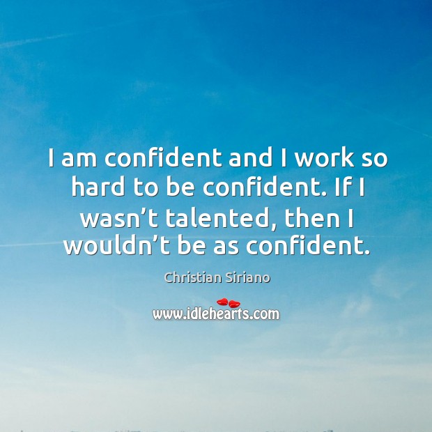 I am confident and I work so hard to be confident. If I wasn’t talented, then I wouldn’t be as confident. Christian Siriano Picture Quote