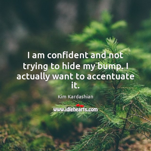 I am confident and not trying to hide my bump. I actually want to accentuate it. Kim Kardashian Picture Quote