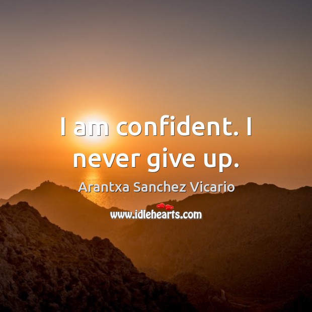 I am confident. I never give up. Arantxa Sanchez Vicario Picture Quote