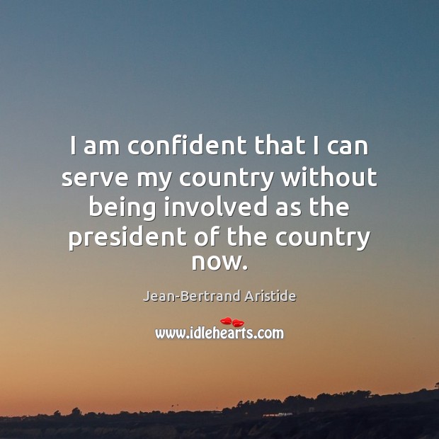 I am confident that I can serve my country without being involved Jean-Bertrand Aristide Picture Quote