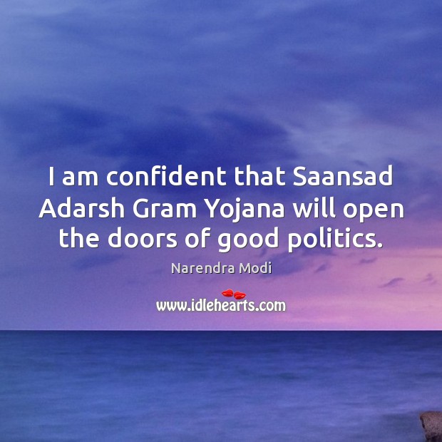 I am confident that Saansad Adarsh Gram Yojana will open the doors of good politics. Narendra Modi Picture Quote