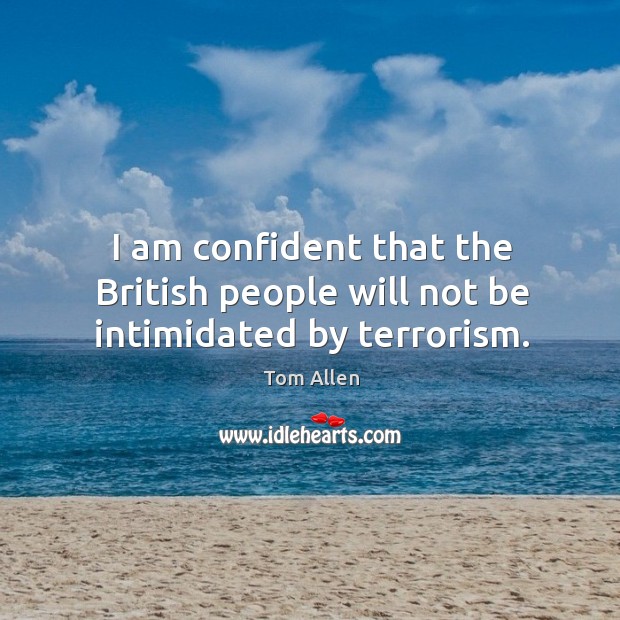I am confident that the british people will not be intimidated by terrorism. Tom Allen Picture Quote