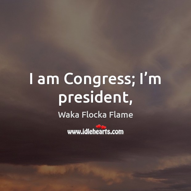 I am Congress; I’m president, Waka Flocka Flame Picture Quote