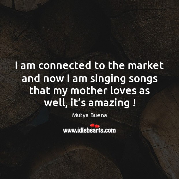 I am connected to the market and now I am singing songs Image