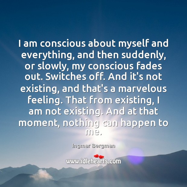 I am conscious about myself and everything, and then suddenly, or slowly, Ingmar Bergman Picture Quote