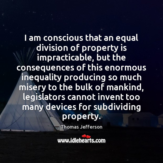 I am conscious that an equal division of property is impracticable, but Thomas Jefferson Picture Quote