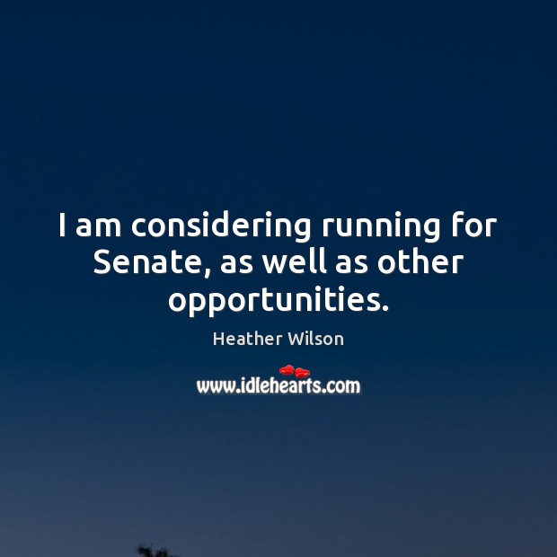 I am considering running for Senate, as well as other opportunities. Heather Wilson Picture Quote