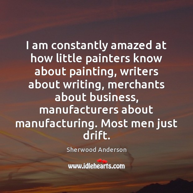 I am constantly amazed at how little painters know about painting, writers Sherwood Anderson Picture Quote