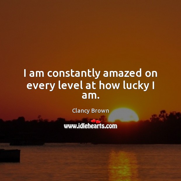 I am constantly amazed on every level at how lucky I am. Clancy Brown Picture Quote