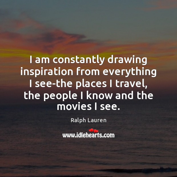 I am constantly drawing inspiration from everything I see-the places I travel, Ralph Lauren Picture Quote