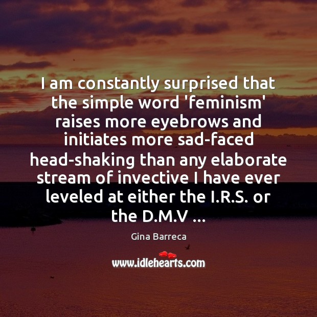 I am constantly surprised that the simple word ‘feminism’ raises more eyebrows Gina Barreca Picture Quote