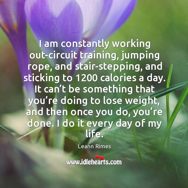 I am constantly working out-circuit training, jumping rope, and stair-stepping Leann Rimes Picture Quote