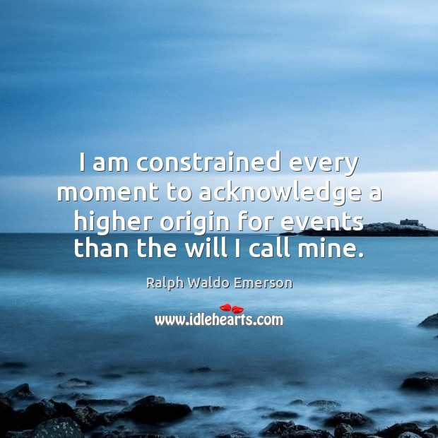 I am constrained every moment to acknowledge a higher origin for events Ralph Waldo Emerson Picture Quote