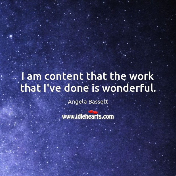 I am content that the work that I’ve done is wonderful. Angela Bassett Picture Quote