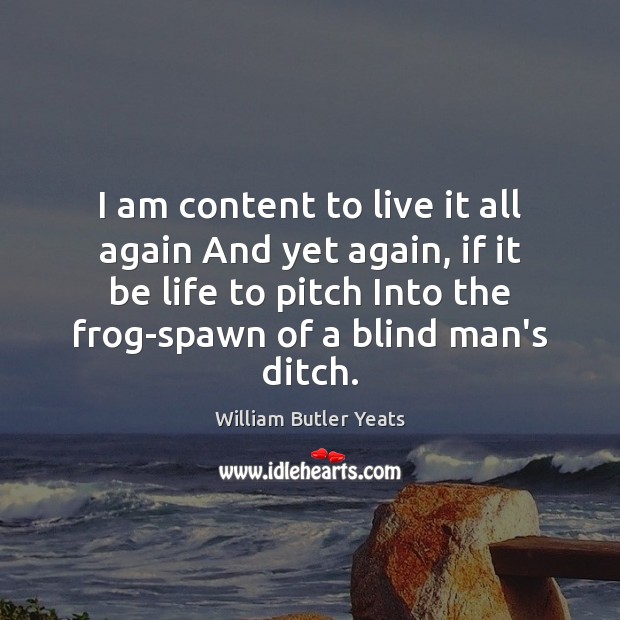 I am content to live it all again And yet again, if William Butler Yeats Picture Quote