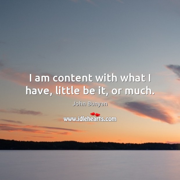 I am content with what I have, little be it, or much. John Bunyan Picture Quote