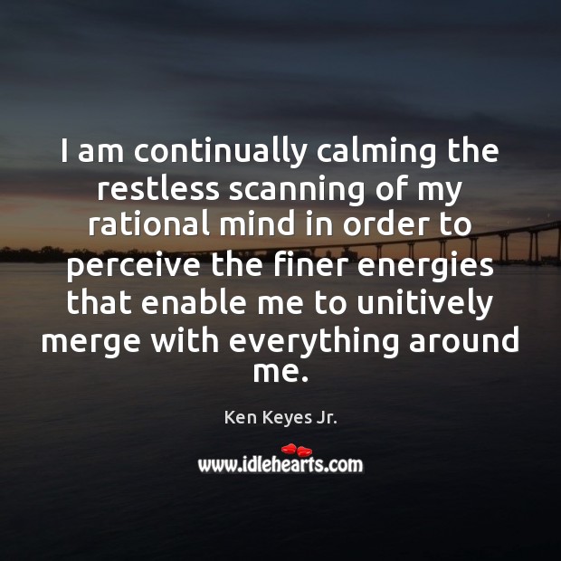I am continually calming the restless scanning of my rational mind in Ken Keyes Jr. Picture Quote