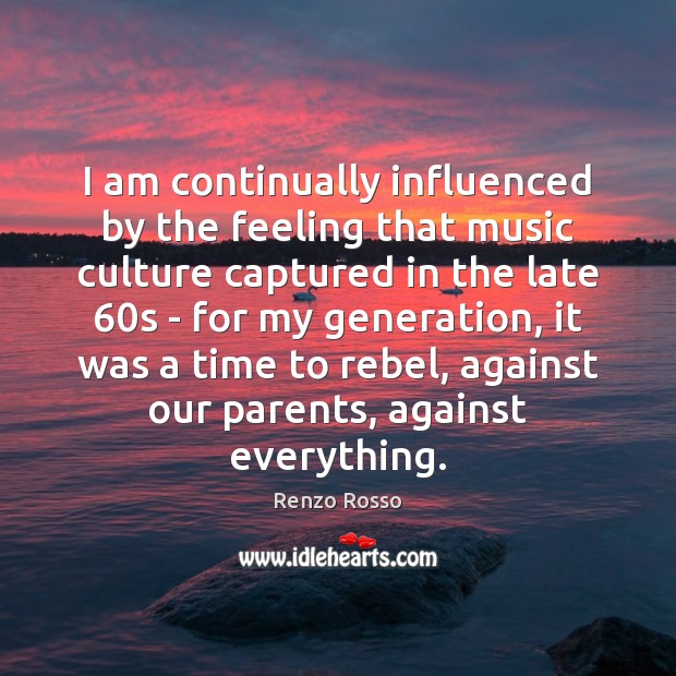 I am continually influenced by the feeling that music culture captured in Renzo Rosso Picture Quote