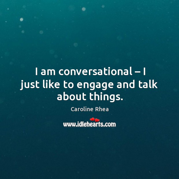 I am conversational – I just like to engage and talk about things. Caroline Rhea Picture Quote