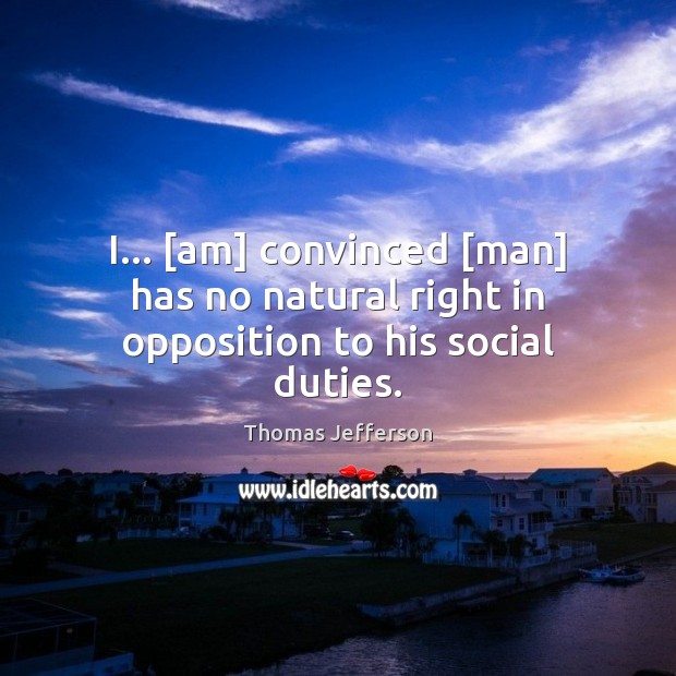 I… [am] convinced [man] has no natural right in opposition to his social duties. Image
